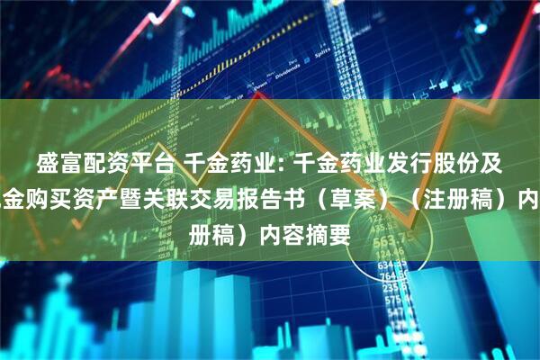 盛富配资平台 千金药业: 千金药业发行股份及支付现金购买资产暨关联交易报告书（草案）（注册稿）内容摘要