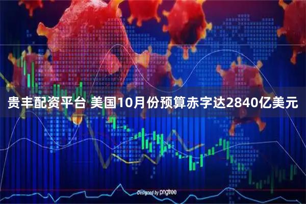 贵丰配资平台 美国10月份预算赤字达2840亿美元