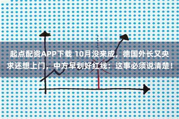 起点配资APP下载 10月没来成，德国外长又央求还想上门，中方早划好红线：这事必须说清楚！