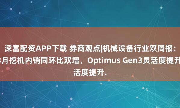 深富配资APP下载 券商观点|机械设备行业双周报：8月挖机内销同环比双增，Optimus Gen3灵活度提升.