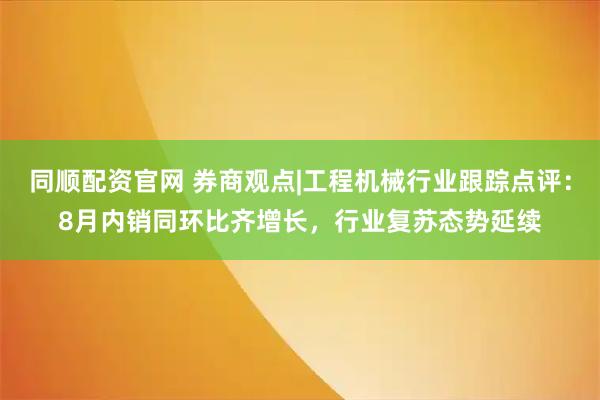同顺配资官网 券商观点|工程机械行业跟踪点评：8月内销同环比齐增长，行业复苏态势延续