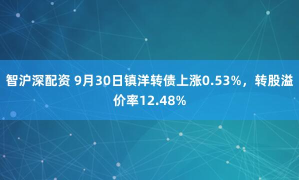 智沪深配资 9月30日镇洋转债上涨0.53%，转股溢价率12.48%