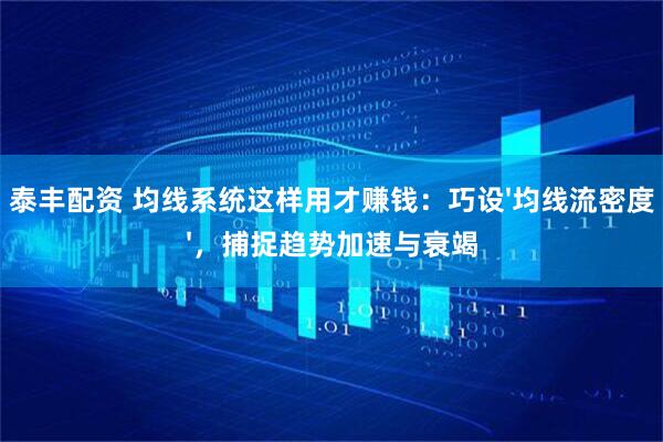 泰丰配资 均线系统这样用才赚钱：巧设'均线流密度'，捕捉趋势加速与衰竭
