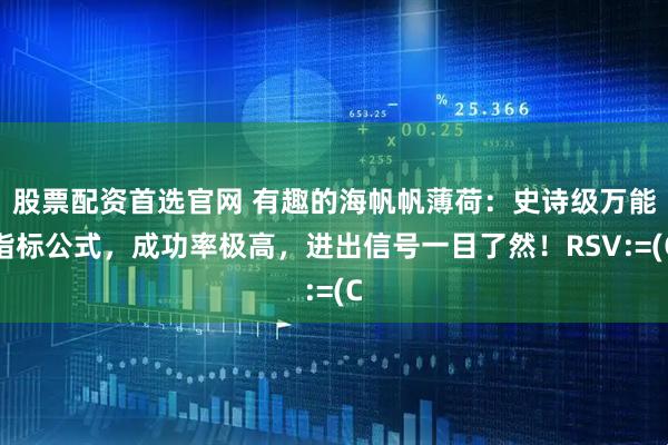 股票配资首选官网 有趣的海帆帆薄荷：史诗级万能指标公式，成功率极高，进出信号一目了然！RSV:=(C