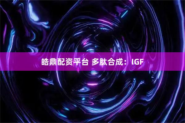 皓鼎配资平台 多肽合成：IGF